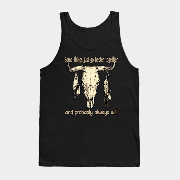 Some Things Just Go Better Together And Probably Always Will Bull Quotes Feathers Tank Top by Monster Gaming